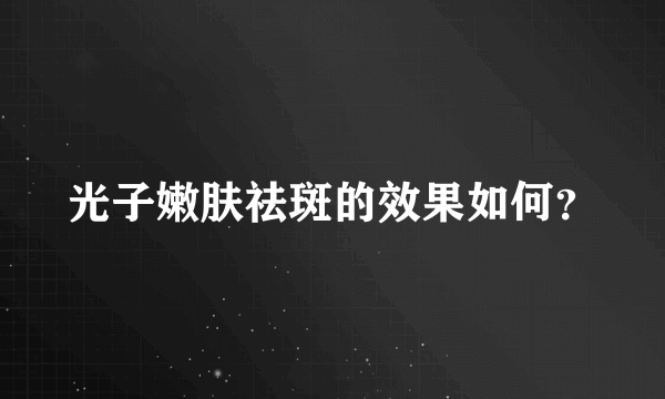 光子嫩肤祛斑的效果如何？