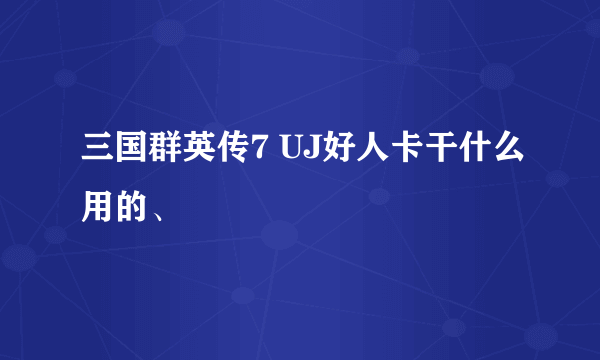 三国群英传7 UJ好人卡干什么用的、