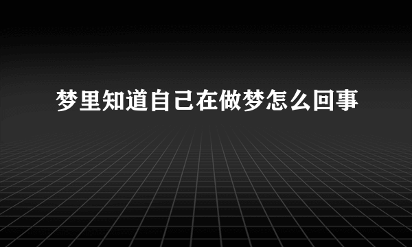 梦里知道自己在做梦怎么回事