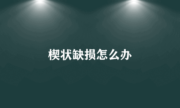 楔状缺损怎么办