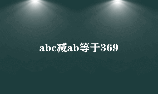 abc减ab等于369