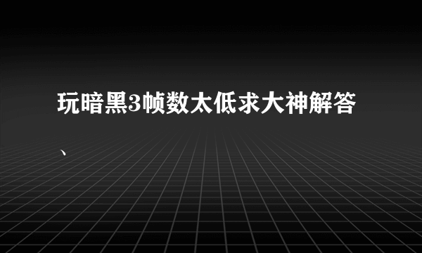 玩暗黑3帧数太低求大神解答、