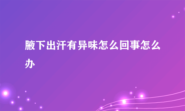 腋下出汗有异味怎么回事怎么办