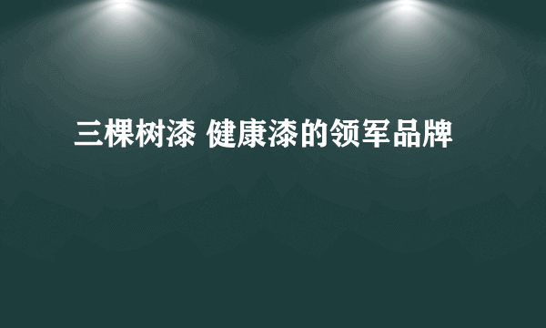 三棵树漆 健康漆的领军品牌