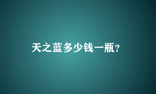 天之蓝多少钱一瓶？