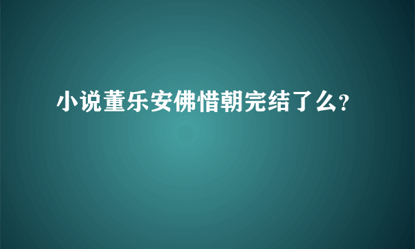 小说董乐安佛惜朝完结了么？