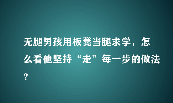 无腿男孩用板凳当腿求学，怎么看他坚持“走”每一步的做法？