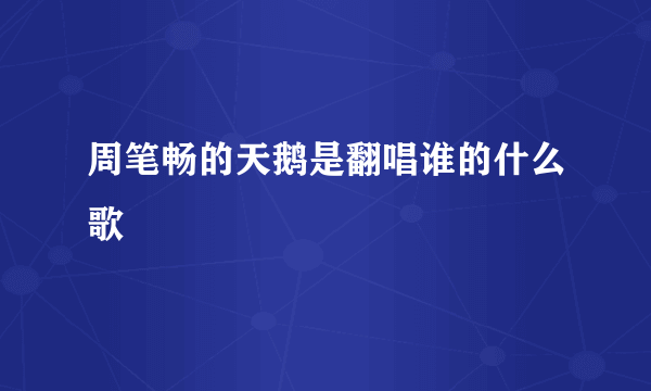 周笔畅的天鹅是翻唱谁的什么歌