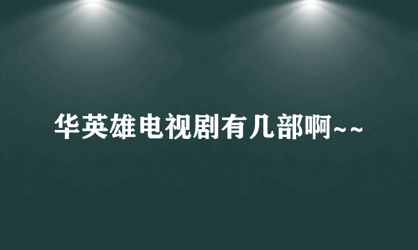 华英雄电视剧有几部啊~~