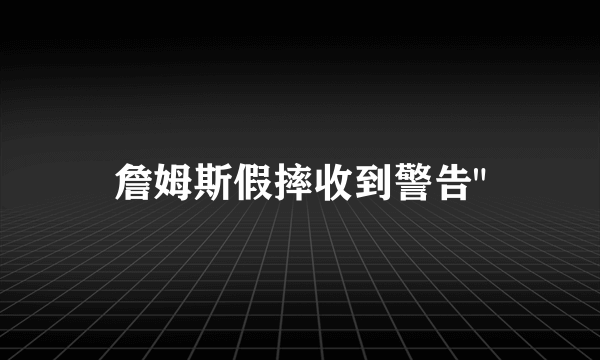 詹姆斯假摔收到警告