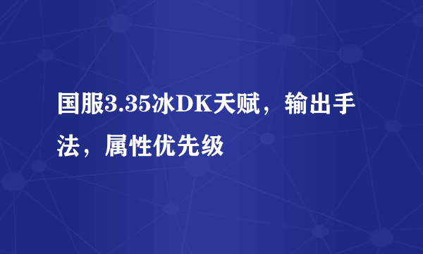 国服3.35冰DK天赋，输出手法，属性优先级