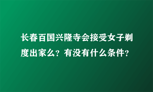 长春百国兴隆寺会接受女子剃度出家么？有没有什么条件？