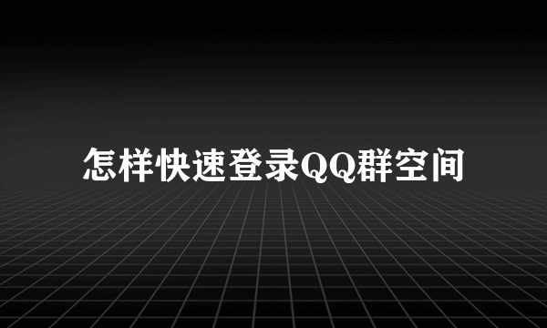 怎样快速登录QQ群空间