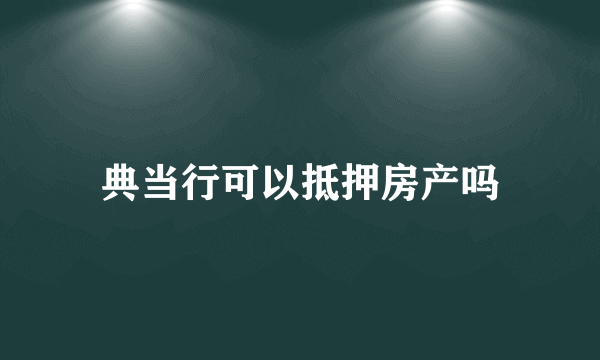 典当行可以抵押房产吗