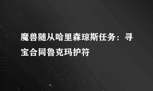 魔兽随从哈里森琼斯任务：寻宝合同鲁克玛护符