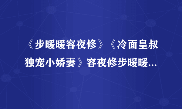 《步暖暖容夜修》《冷面皇叔独宠小娇妻》容夜修步暖暖全文完结阅读