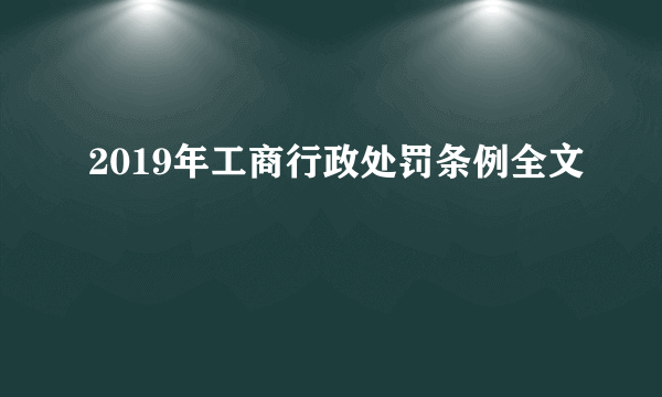 2019年工商行政处罚条例全文