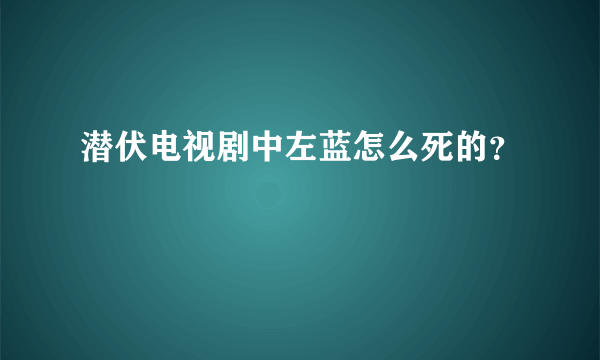 潜伏电视剧中左蓝怎么死的？