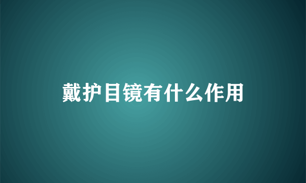 戴护目镜有什么作用