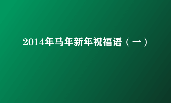 2014年马年新年祝福语（一）