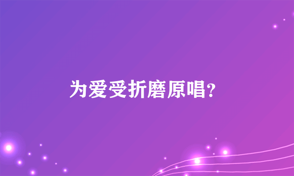 为爱受折磨原唱？