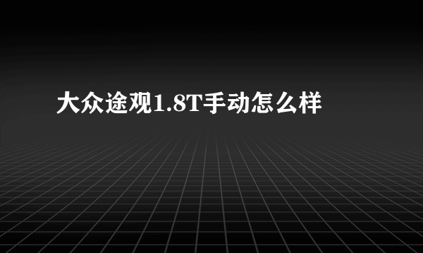 大众途观1.8T手动怎么样