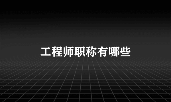 工程师职称有哪些