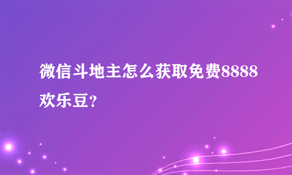 微信斗地主怎么获取免费8888欢乐豆？