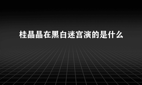 桂晶晶在黑白迷宫演的是什么