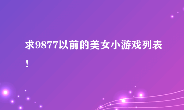 求9877以前的美女小游戏列表！