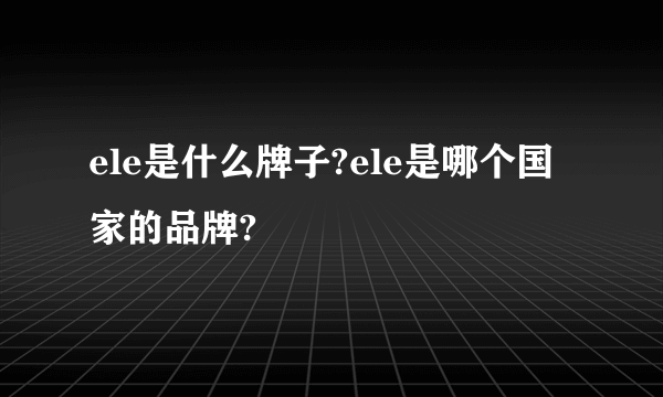 ele是什么牌子?ele是哪个国家的品牌?