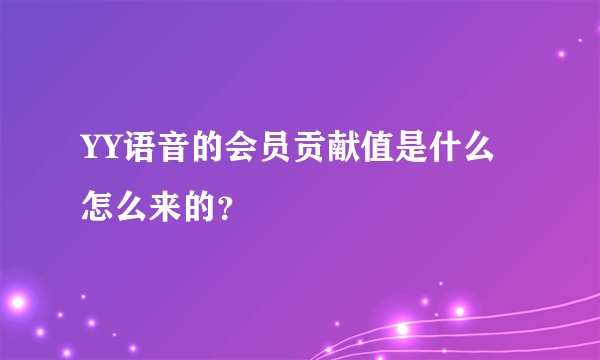 YY语音的会员贡献值是什么怎么来的？