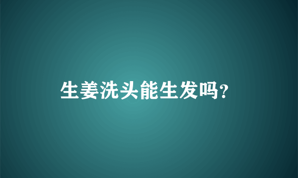 生姜洗头能生发吗？