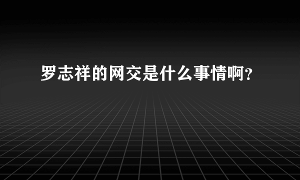 罗志祥的网交是什么事情啊？