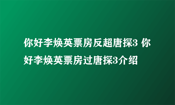 你好李焕英票房反超唐探3 你好李焕英票房过唐探3介绍