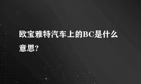 欧宝雅特汽车上的BC是什么意思?