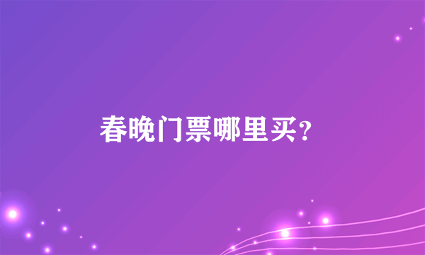 春晚门票哪里买？