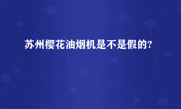 苏州樱花油烟机是不是假的?