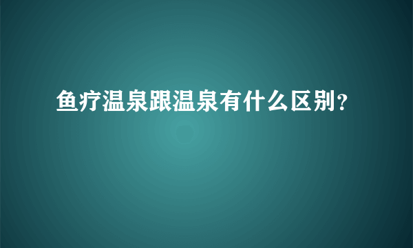 鱼疗温泉跟温泉有什么区别？