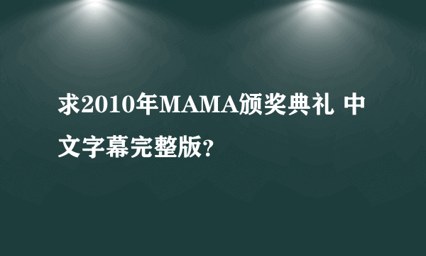 求2010年MAMA颁奖典礼 中文字幕完整版？