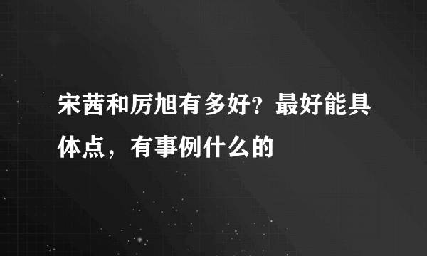 宋茜和厉旭有多好？最好能具体点，有事例什么的