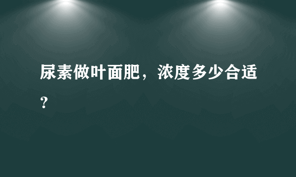 尿素做叶面肥，浓度多少合适？