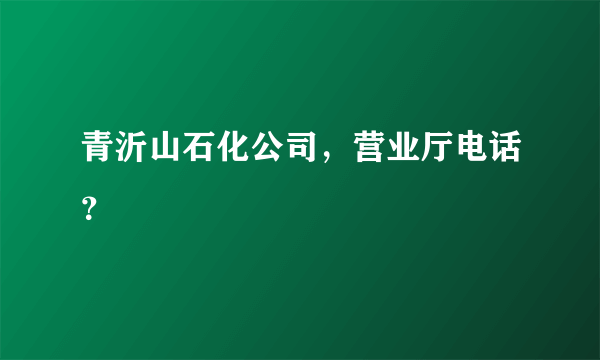 青沂山石化公司，营业厅电话？