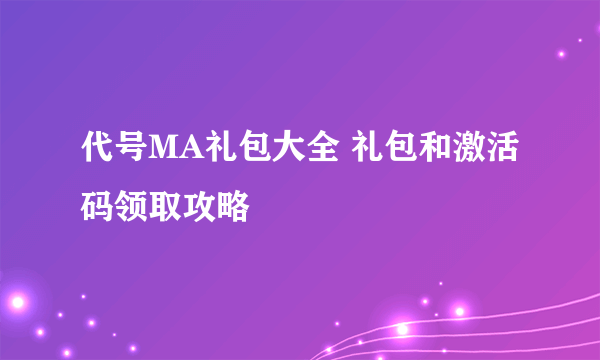 代号MA礼包大全 礼包和激活码领取攻略