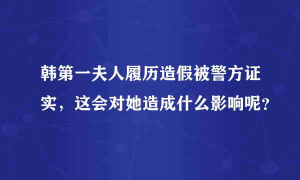 韩第一夫人履历造假被警方证实，这会对她造成什么影响呢？