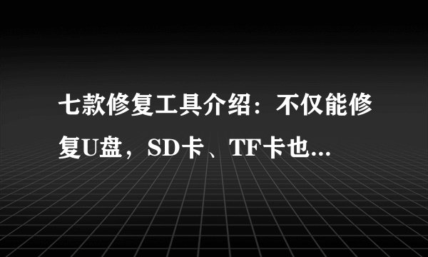 七款修复工具介绍：不仅能修复U盘，SD卡、TF卡也能修复！