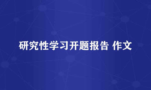 研究性学习开题报告 作文