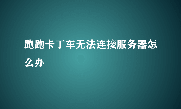 跑跑卡丁车无法连接服务器怎么办