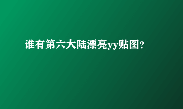 谁有第六大陆漂亮yy贴图？