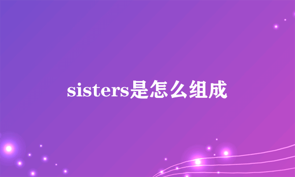 sisters是怎么组成